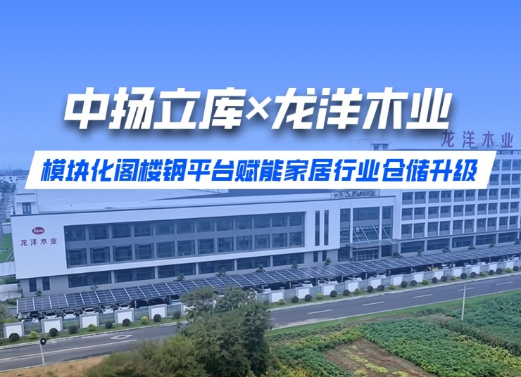 案例分享丨中揚立庫×龍洋木業模塊化閣樓鋼平臺賦能家居行業倉儲升級